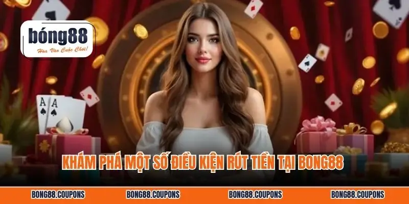 Khám phá một số điều kiện rút tiền tại BONG88 