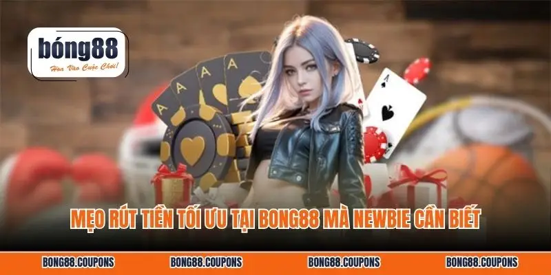 Mẹo rút tiền tối ưu tại BONG88 mà newbie cần biết