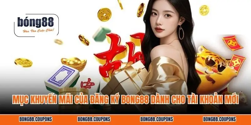Mục khuyến mãi của đăng ký BONG88 dành cho tài khoản mới.