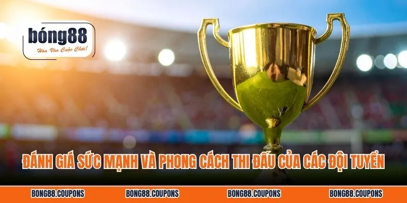 Đánh giá sức mạnh và phong cách thi đấu của các đội tuyển