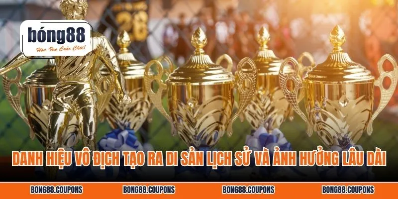 Danh hiệu vô địch tạo ra di sản lịch sử và ảnh hưởng lâu dài
