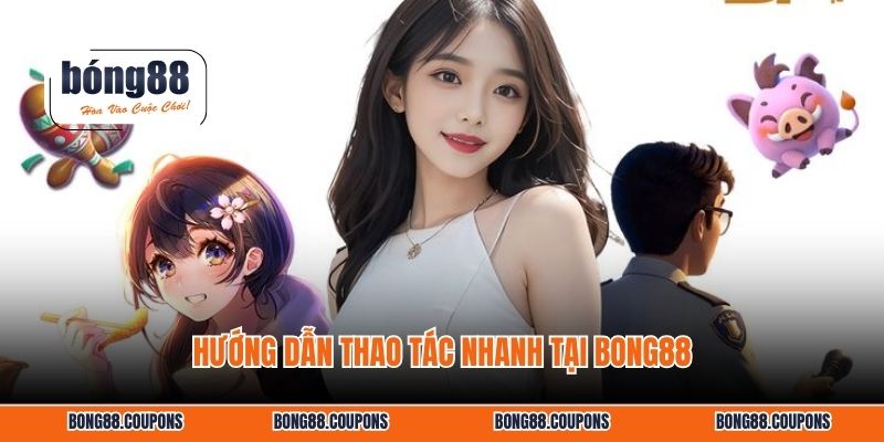 Hướng dẫn thao tác nhanh tại BONG88