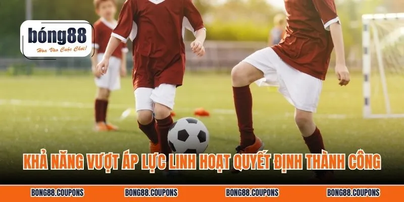 Khả năng vượt áp lực linh hoạt quyết định thành công