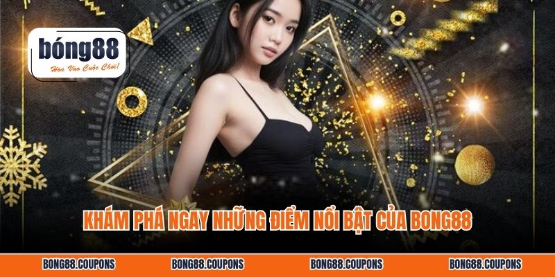 Khám phá ngay những điểm nổi bật của BONG88