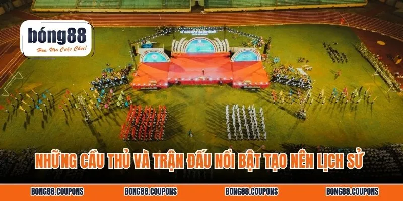 Những cầu thủ và trận đấu nổi bật tạo nên lịch sử 