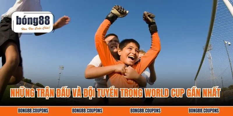 Những trận đấu và đội tuyển trong World Cup gần nhất 
