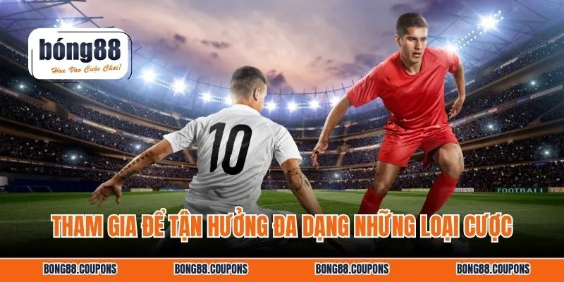 Tham gia để tận hưởng đa dạng những loại cược