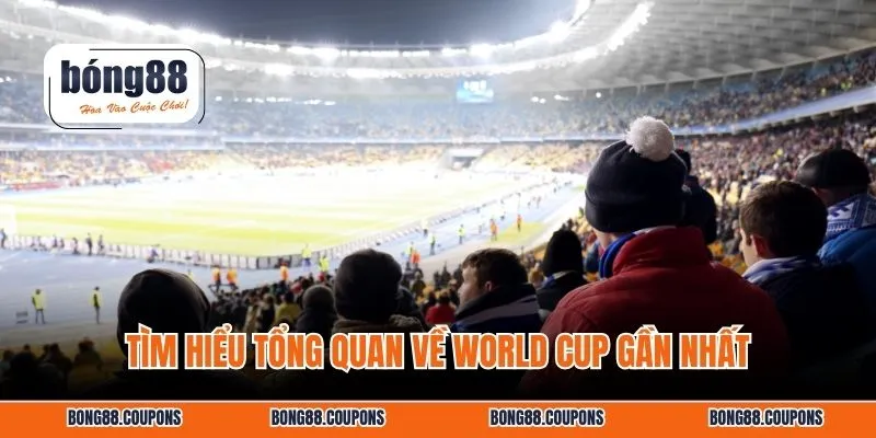 Tìm hiểu tổng quan về World Cup gần nhất