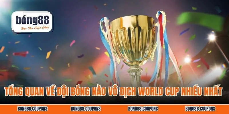 Tổng quan về Đội bóng nào vô địch World Cup nhiều nhất
